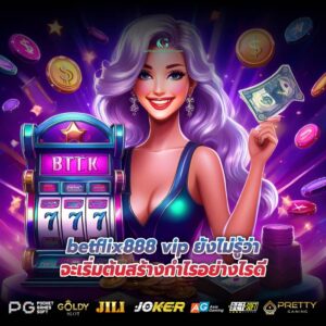 betflix888 vip ยังไม่รู้ว่าจะเริ่มต้นสร้างกำไรอย่างไรดี