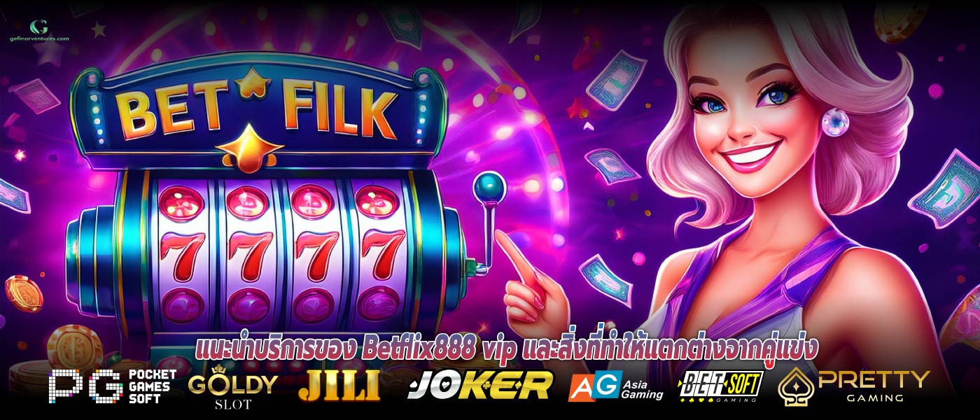 แนะนำบริการของ Betflix888 vip และสิ่งที่ทำให้แตกต่างจากคู่แข่ง